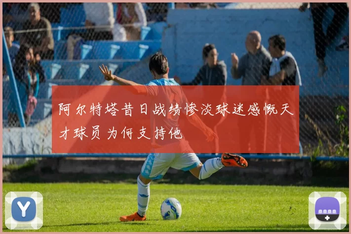 阿尔特塔昔日战绩惨淡球迷感慨天才球员为何支持他