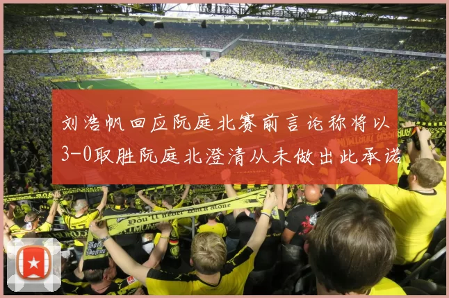 刘浩帆回应阮庭北赛前言论称将以3-0取胜阮庭北澄清从未做出此承诺