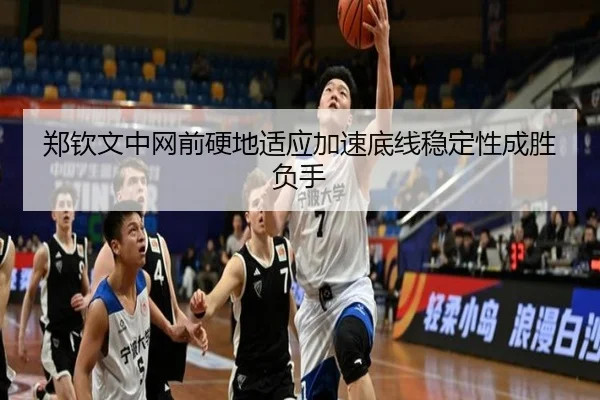 郑钦文中网前硬地适应加速底线稳定性成胜负手